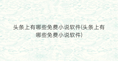 头条上有哪些免费小说软件(头条上有哪些免费小说软件)