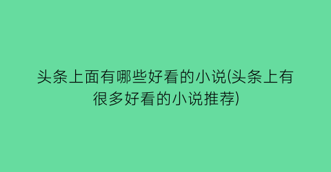 头条上面有哪些好看的小说(头条上有很多好看的小说推荐)