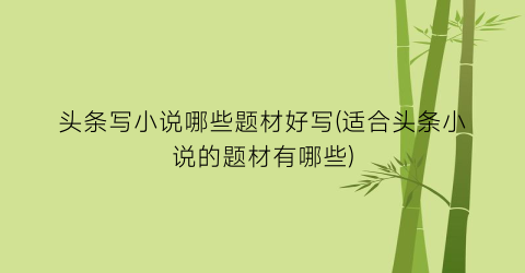 头条写小说哪些题材好写(适合头条小说的题材有哪些)
