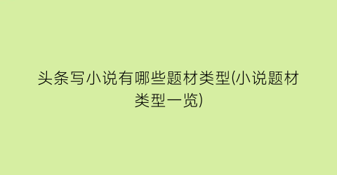 头条写小说有哪些题材类型(小说题材类型一览)
