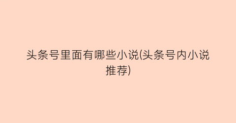 头条号里面有哪些小说(头条号内小说推荐)
