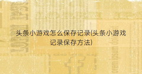 头条小游戏怎么保存记录(头条小游戏记录保存方法)