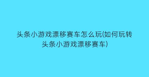 “头条小游戏漂移赛车怎么玩(如何玩转头条小游戏漂移赛车)