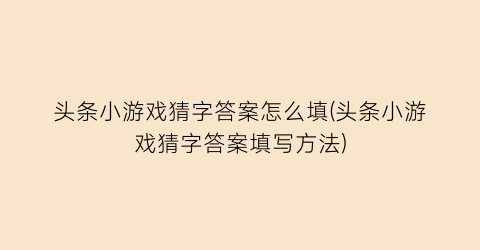 头条小游戏猜字答案怎么填(头条小游戏猜字答案填写方法)