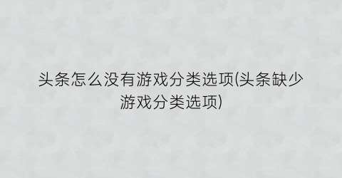 “头条怎么没有游戏分类选项(头条缺少游戏分类选项)