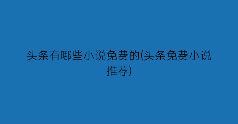 头条有哪些小说免费的(头条免费小说推荐)