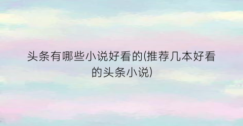 头条有哪些小说好看的(推荐几本好看的头条小说)