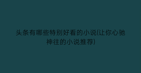 头条有哪些特别好看的小说(让你心驰神往的小说推荐)