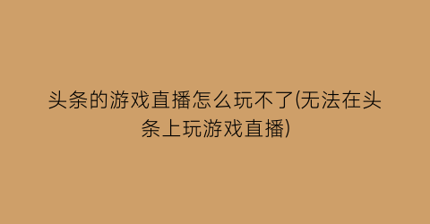 头条的游戏直播怎么玩不了(无法在头条上玩游戏直播)