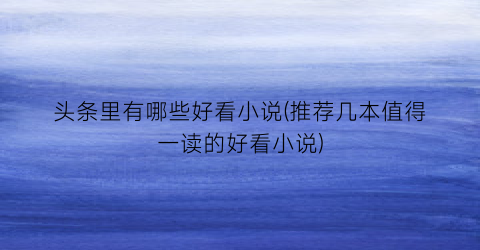 头条里有哪些好看小说(推荐几本值得一读的好看小说)