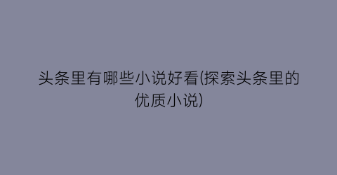 头条里有哪些小说好看(探索头条里的优质小说)