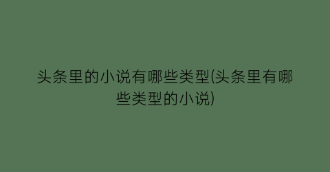 头条里的小说有哪些类型(头条里有哪些类型的小说)
