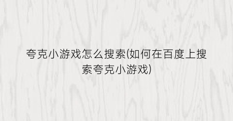 夸克小游戏怎么搜索(如何在百度上搜索夸克小游戏)