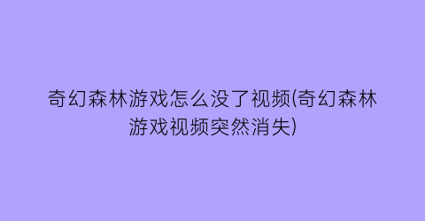 “奇幻森林游戏怎么没了视频(奇幻森林游戏视频突然消失)