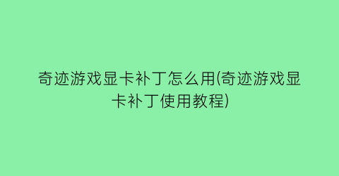 奇迹游戏显卡补丁怎么用(奇迹游戏显卡补丁使用教程)