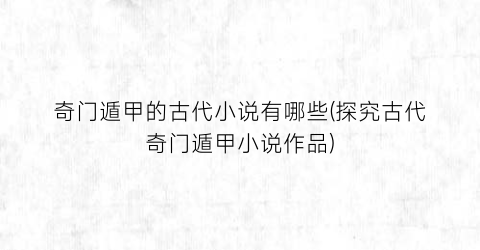 奇门遁甲的古代小说有哪些(探究古代奇门遁甲小说作品)