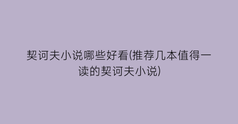 契诃夫小说哪些好看(推荐几本值得一读的契诃夫小说)
