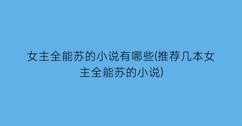女主全能苏的小说有哪些(推荐几本女主全能苏的小说)