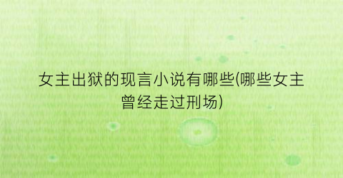 女主出狱的现言小说有哪些(哪些女主曾经走过刑场)