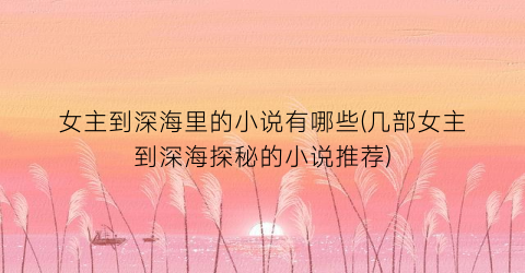 女主到深海里的小说有哪些(几部女主到深海探秘的小说推荐)