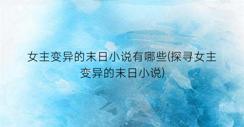 女主变异的末日小说有哪些(探寻女主变异的末日小说)