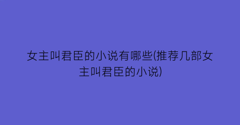 女主叫君臣的小说有哪些(推荐几部女主叫君臣的小说)