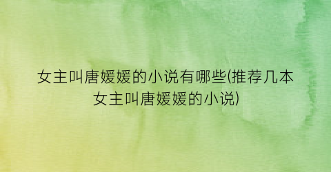 女主叫唐媛媛的小说有哪些(推荐几本女主叫唐媛媛的小说)