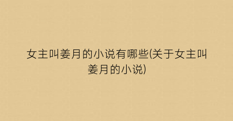 女主叫姜月的小说有哪些(关于女主叫姜月的小说)