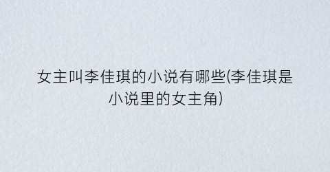 女主叫李佳琪的小说有哪些(李佳琪是小说里的女主角)
