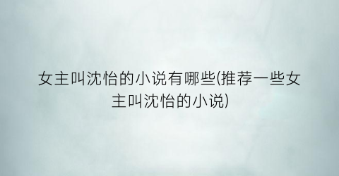 女主叫沈怡的小说有哪些(推荐一些女主叫沈怡的小说)