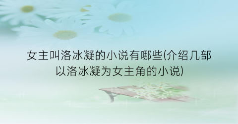 女主叫洛冰凝的小说有哪些(介绍几部以洛冰凝为女主角的小说)