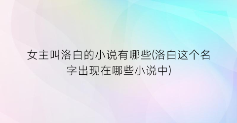女主叫洛白的小说有哪些(洛白这个名字出现在哪些小说中)