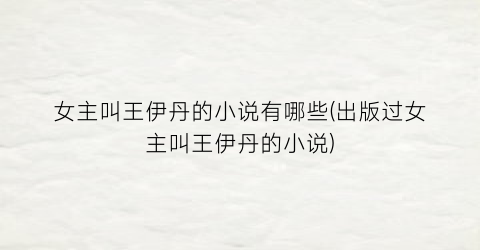 女主叫王伊丹的小说有哪些(出版过女主叫王伊丹的小说)