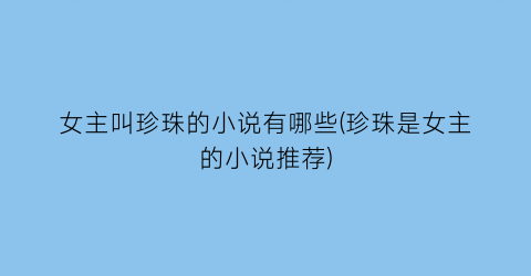 女主叫珍珠的小说有哪些(珍珠是女主的小说推荐)