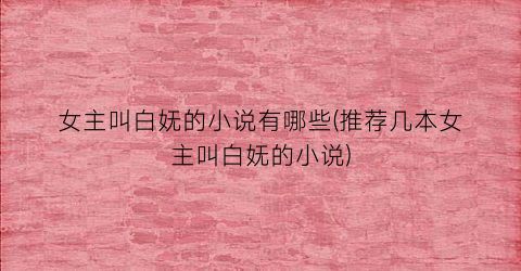 女主叫白妩的小说有哪些(推荐几本女主叫白妩的小说)