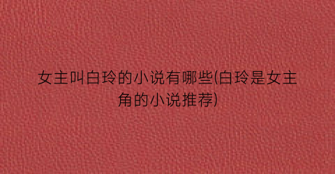 女主叫白玲的小说有哪些(白玲是女主角的小说推荐)