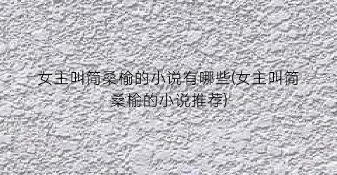 女主叫简桑榆的小说有哪些(女主叫简桑榆的小说推荐)