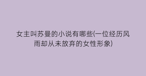 女主叫苏曼的小说有哪些(一位经历风雨却从未放弃的女性形象)