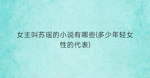 女主叫苏瑶的小说有哪些(多少年轻女性的代表)