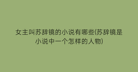 女主叫苏辞镜的小说有哪些(苏辞镜是小说中一个怎样的人物)