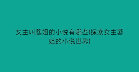 女主叫蓉姐的小说有哪些(探索女主蓉姐的小说世界)