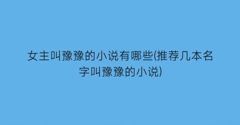 女主叫豫豫的小说有哪些(推荐几本名字叫豫豫的小说)