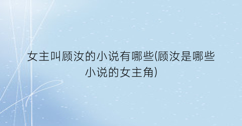 女主叫顾汝的小说有哪些(顾汝是哪些小说的女主角)