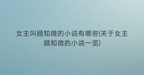 女主叫顾知微的小说有哪些(关于女主顾知微的小说一览)