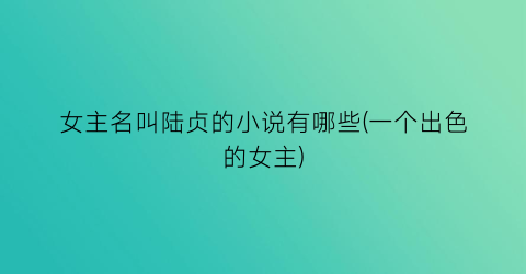 女主名叫陆贞的小说有哪些(一个出色的女主)