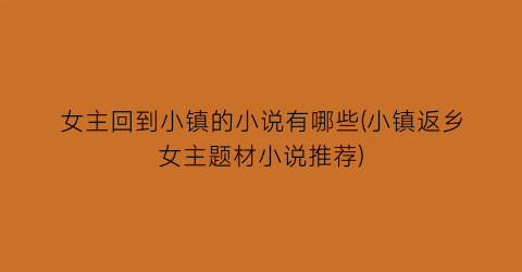 女主回到小镇的小说有哪些(小镇返乡女主题材小说推荐)