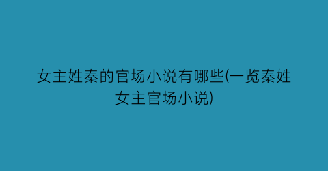 女主姓秦的官场小说有哪些(一览秦姓女主官场小说)