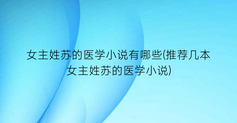 女主姓苏的医学小说有哪些(推荐几本女主姓苏的医学小说)