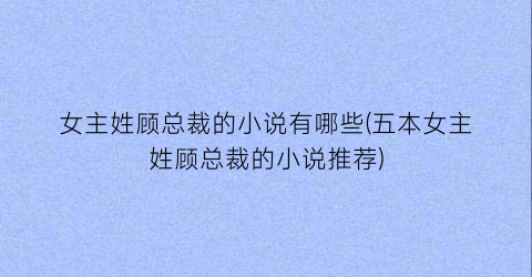 女主姓顾总裁的小说有哪些(五本女主姓顾总裁的小说推荐)