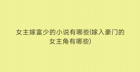 女主嫁富少的小说有哪些(嫁入豪门的女主角有哪些)
